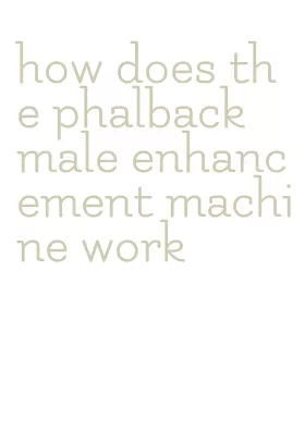 how does the phalback male enhancement machine work