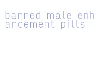 banned male enhancement pills