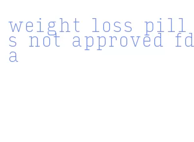 weight loss pills not approved fda