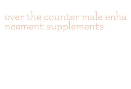 over the counter male enhancement supplements