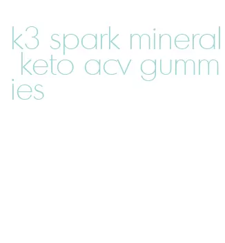 k3 spark mineral keto acv gummies