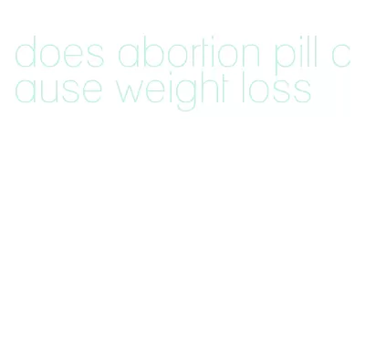 does abortion pill cause weight loss