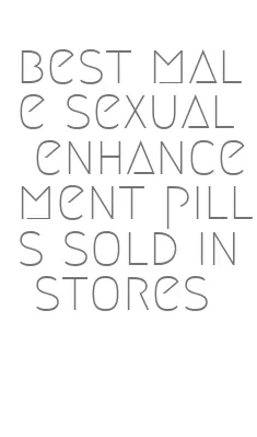 best male sexual enhancement pills sold in stores