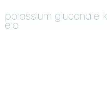 potassium gluconate keto