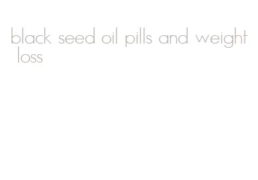 black seed oil pills and weight loss