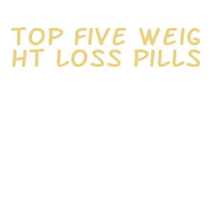 top five weight loss pills