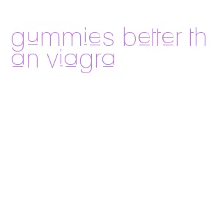 gummies better than viagra