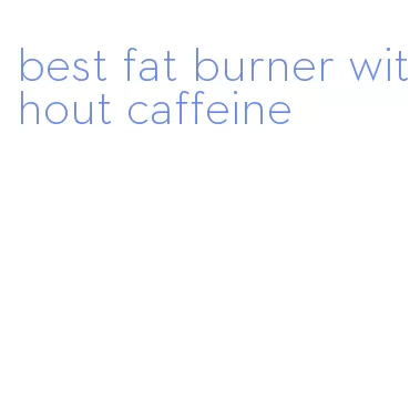 best fat burner without caffeine