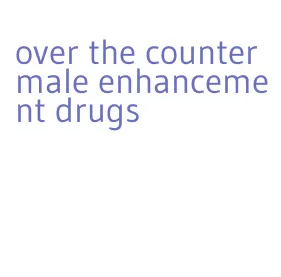 over the counter male enhancement drugs