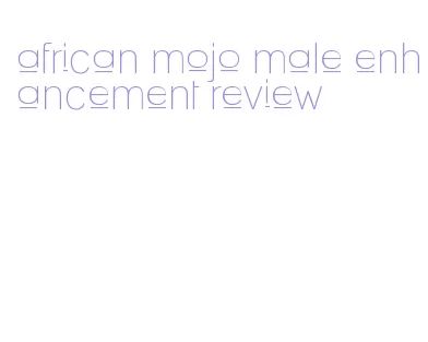 african mojo male enhancement review