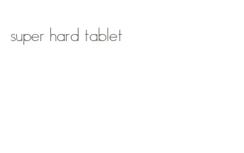 super hard tablet