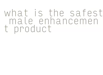 what is the safest male enhancement product