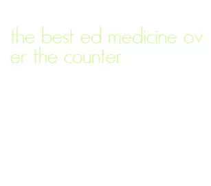 the best ed medicine over the counter