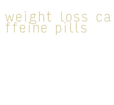 weight loss caffeine pills