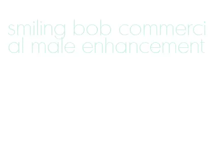 smiling bob commercial male enhancement