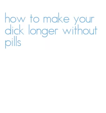 how to make your dick longer without pills