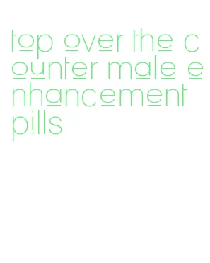 top over the counter male enhancement pills