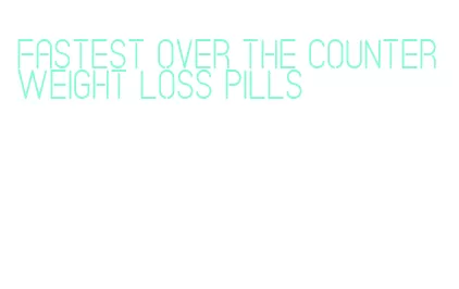 fastest over the counter weight loss pills