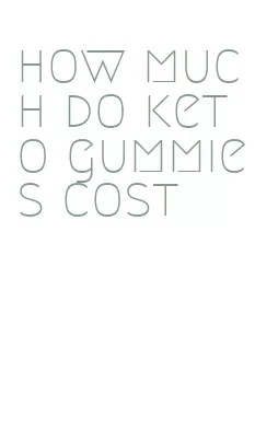 how much do keto gummies cost
