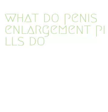 what do penis enlargement pills do