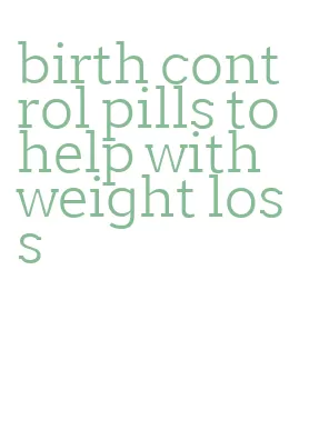 birth control pills to help with weight loss