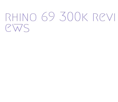 rhino 69 300k reviews
