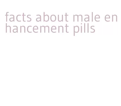 facts about male enhancement pills