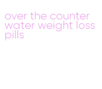 over the counter water weight loss pills