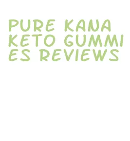 pure kana keto gummies reviews