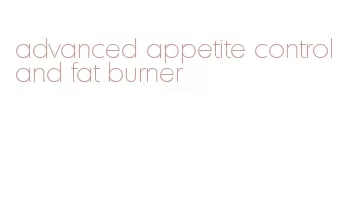 advanced appetite control and fat burner