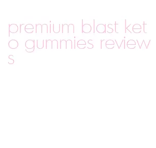 premium blast keto gummies reviews