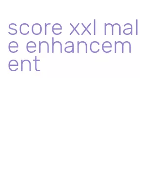 score xxl male enhancement