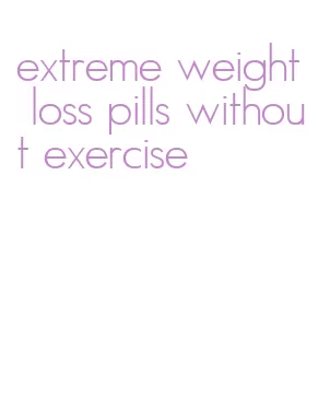 extreme weight loss pills without exercise