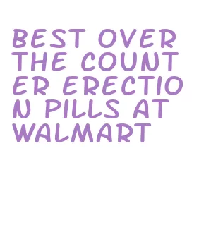 best over the counter erection pills at walmart