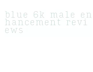 blue 6k male enhancement reviews