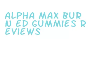 alpha max burn ed gummies reviews