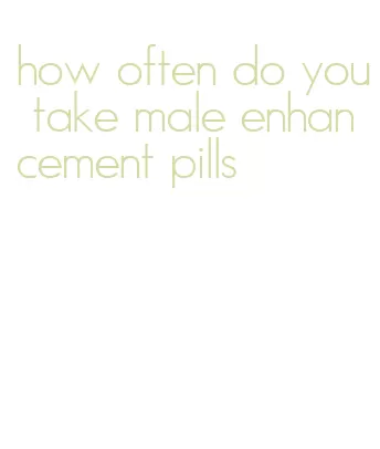 how often do you take male enhancement pills