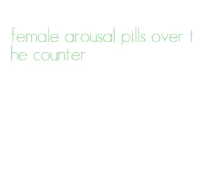 female arousal pills over the counter