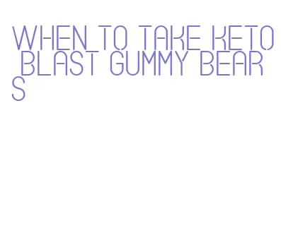 when to take keto blast gummy bears