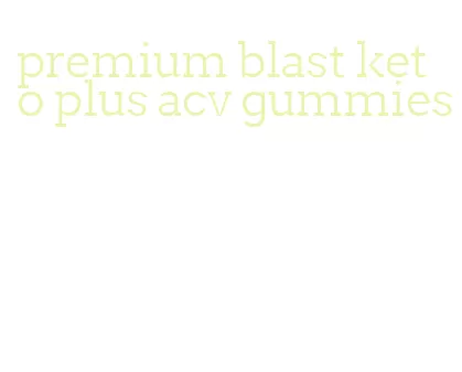 premium blast keto plus acv gummies