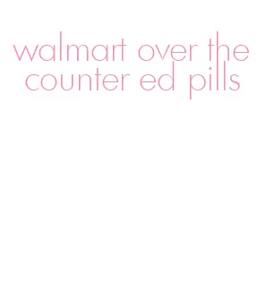 walmart over the counter ed pills