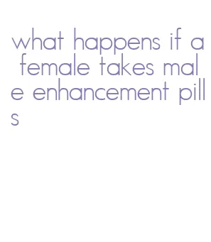 what happens if a female takes male enhancement pills