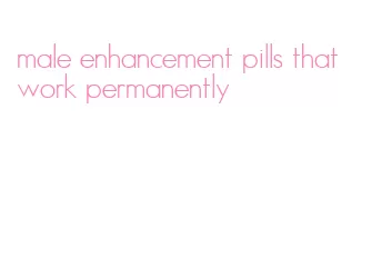 male enhancement pills that work permanently