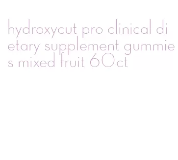 hydroxycut pro clinical dietary supplement gummies mixed fruit 60ct