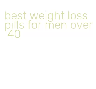 best weight loss pills for men over 40