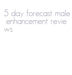 5 day forecast male enhancement reviews