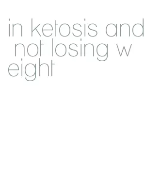 in ketosis and not losing weight