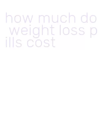 how much do weight loss pills cost