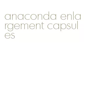 anaconda enlargement capsules