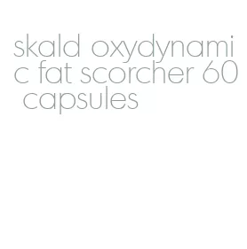 skald oxydynamic fat scorcher 60 capsules